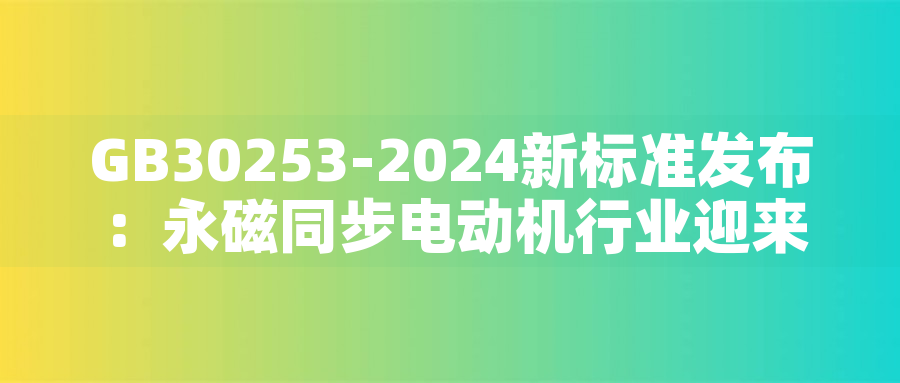 GB30253-2024新標(biāo)準(zhǔn)發(fā)布:永磁同步電動(dòng)機(jī)行業(yè)迎來(lái)綠色革命GB30253-2024新標(biāo)準(zhǔn)發(fā)布:永磁同步電動(dòng)機(jī)行業(yè)迎來(lái)綠色革命 GB30253-2024新標(biāo)準(zhǔn)發(fā)布:永磁同步電動(dòng)機(jī)行業(yè)迎來(lái)綠色革命GB30253-2024新標(biāo)準(zhǔn)發(fā)布:永磁同步電動(dòng)機(jī)行業(yè)迎來(lái)綠色革命